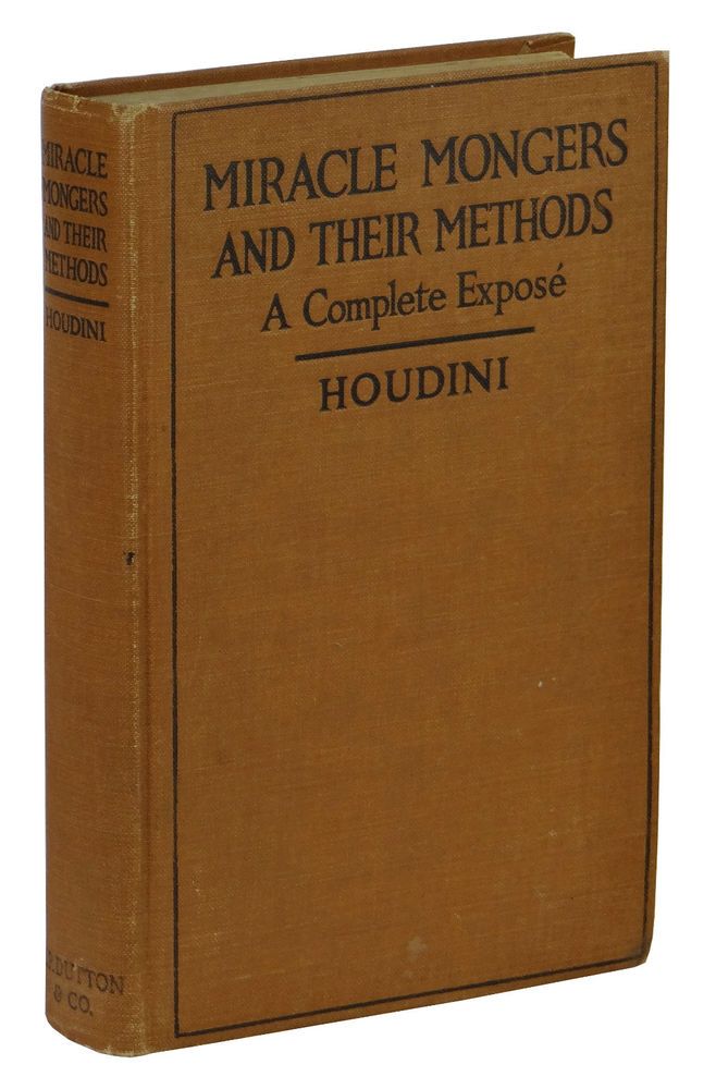 Miracle Mongers and Their Methods:  A COMPLETE EXPOSE' OF THE MODUS OPERANDI OF FIRE EATERS, HEAT RESISTERS, POISON EATERS, VENOMOUS REPTILE DEFIERS, SWORD SWALLOWERS, HUMAN OSTRICHES, STRONG MEN, ETC., by Houdini